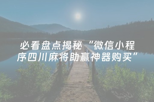 必看盘点揭秘“微信小程序四川麻将助赢神器购买”（开挂辅助脚本)