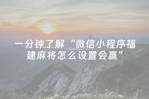 一分钟了解“微信小程序福建麻将怎么设置会赢”（赢的技巧规律)