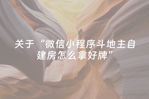 关于“微信小程序斗地主自建房怎么拿好牌”（发牌有什么规律吗)