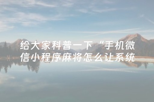 给大家科普一下“手机微信小程序麻将怎么让系统发好牌”（可以设置输赢吗)