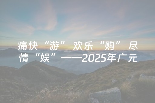 痛快“游” 欢乐“购” 尽情“娱”——2025年广元女儿节暨欢乐文化周全方位保障游客体验