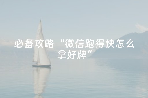必备攻略“微信跑得快怎么拿好牌”（怎么设置才能赢)