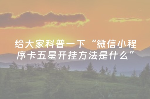 给大家科普一下“微信小程序卡五星开挂方法是什么”（技巧和打好牌方法)