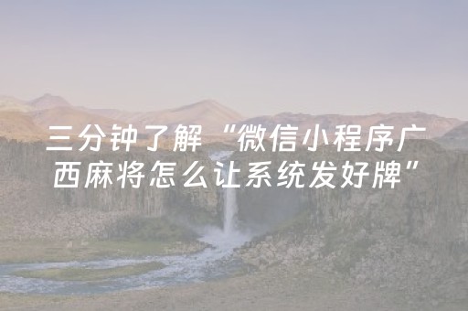 三分钟了解“微信小程序广西麻将怎么让系统发好牌”（怎么能调好牌)