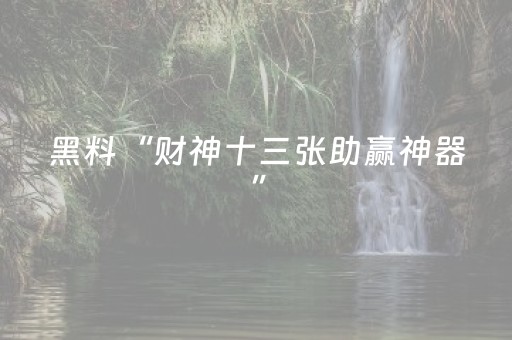 黑料“财神十三张助赢神器”（助赢神器)