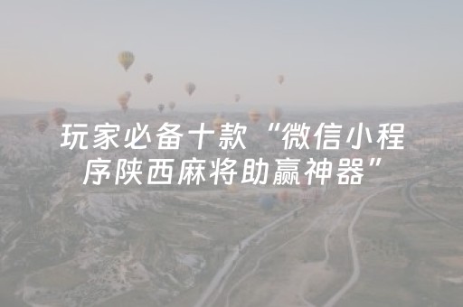 玩家必备十款“微信小程序陕西麻将助赢神器”（神器最新免费)