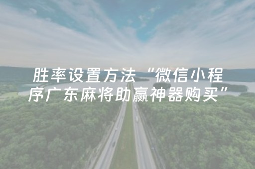 胜率设置方法“微信小程序广东麻将助赢神器购买”（免费专用神器)