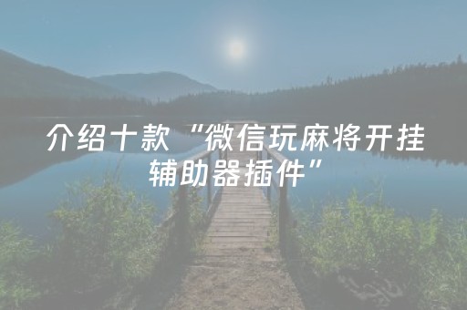 介绍十款“微信玩麻将开挂辅助器插件”（规律确实有挂)