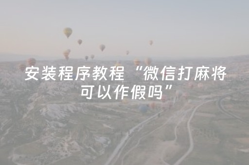 安装程序教程“微信打麻将可以作假吗”（挂件神器)