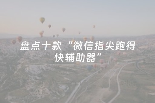 盘点十款“微信指尖跑得快辅助器”（辅助器通用版)