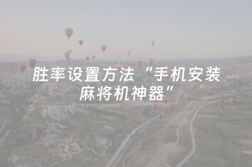 胜率设置方法“手机安装麻将机神器”（发牌有什么规律吗)