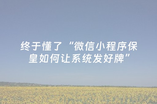 终于懂了“微信小程序保皇如何让系统发好牌”（必赢神器免费安装)