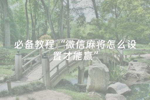 必备教程“微信麻将怎么设置才能赢”（输赢跟id号有关系吗)