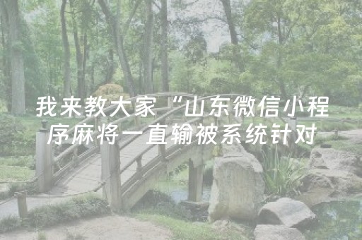 我来教大家“山东微信小程序麻将一直输被系统针对了吗”（怎么能调好牌)