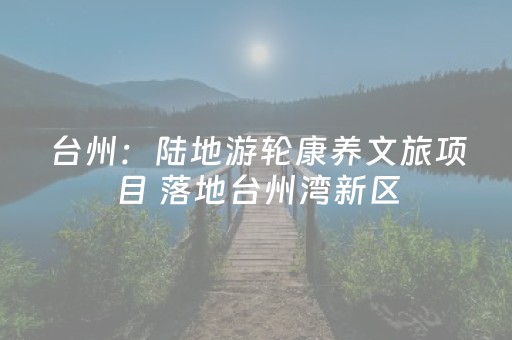 台州：陆地游轮康养文旅项目 落地台州湾新区