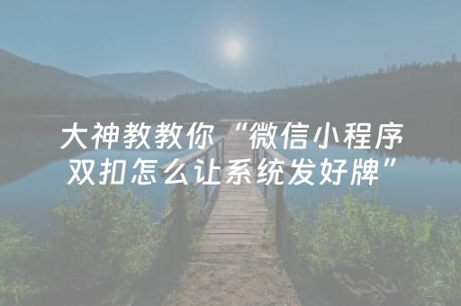 大神教教你“微信小程序双扣怎么让系统发好牌”（怎么增加胜率)