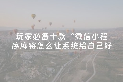 玩家必备十款“微信小程序麻将怎么让系统给自己好牌”（软挂神器)