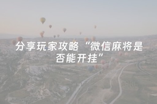 分享玩家攻略“微信麻将是否能开挂”（究竟是不是有挂)