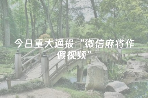 今日重大通报“微信麻将作假视频”（辅助神器免费)