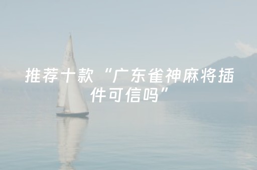 推荐十款“广东雀神麻将插件可信吗”（控牌神器)