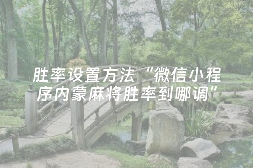 胜率设置方法“微信小程序内蒙麻将胜率到哪调”（怎么才会赢)