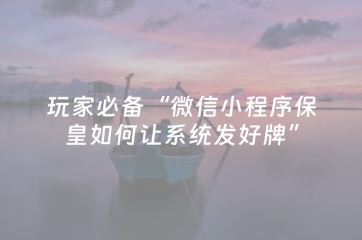 玩家必备“微信小程序保皇如何让系统发好牌”（好友房怎么才能赢)