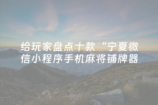 给玩家盘点十款“宁夏微信小程序手机麻将铺牌器购买”（辅助神器免费)