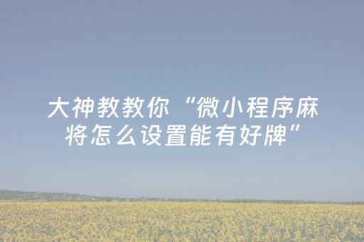 大神教教你“微小程序麻将怎么设置能有好牌”（输赢跟id号有关系吗)