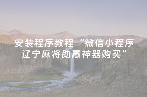 安装程序教程“微信小程序辽宁麻将助赢神器购买”（输赢规律)