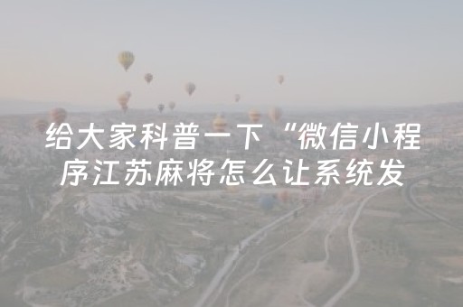 给大家科普一下“微信小程序江苏麻将怎么让系统发好牌”（怎么能得到好牌)