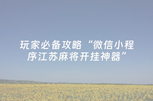 玩家必备攻略“微信小程序江苏麻将开挂神器”（怎么让系统给自己好牌)