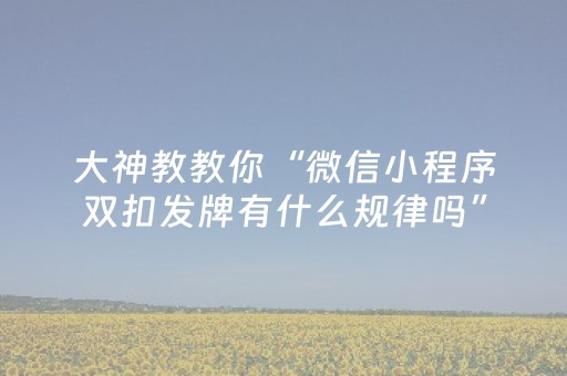 大神教教你“微信小程序双扣发牌有什么规律吗”（开挂辅助脚本)