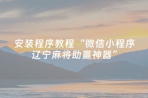 安装程序教程“微信小程序辽宁麻将助赢神器”（辅助神器免费)