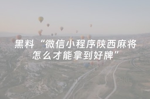 黑料“微信小程序陕西麻将怎么才能拿到好牌”（怎么增加胜率)