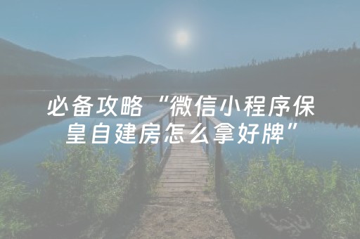 必备攻略“微信小程序保皇自建房怎么拿好牌”（充会员胜率高)