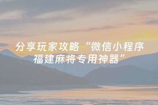 分享玩家攻略“微信小程序福建麻将专用神器”（怎么提高胜率)