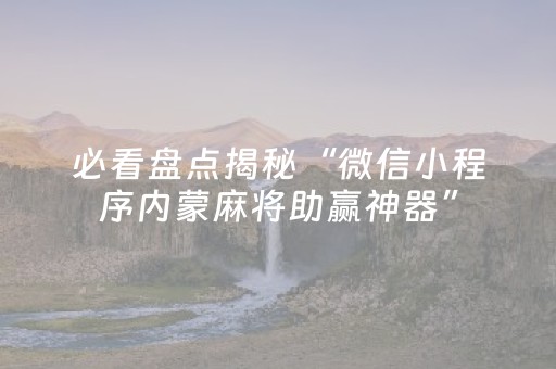 必看盘点揭秘“微信小程序内蒙麻将助赢神器”（输赢规律)