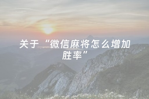 关于“微信麻将怎么增加胜率”（攻略插件)