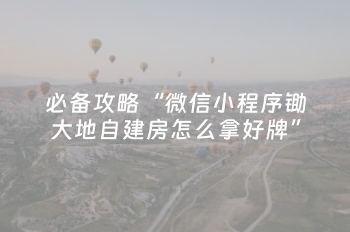 必备攻略“微信小程序锄大地自建房怎么拿好牌”（输赢跟id号有关系吗)