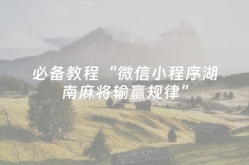 必备教程“微信小程序湖南麻将输赢规律”（通用挂软件多少钱)