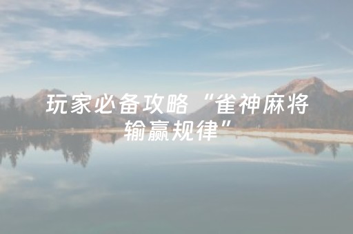 玩家必备攻略“雀神麻将输赢规律”（怎么让系统给你发好牌)