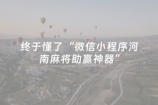 终于懂了“微信小程序河南麻将助赢神器”（为什么有人一直赢)