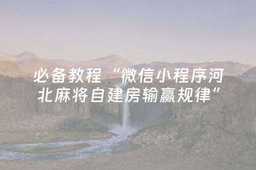 必备教程“微信小程序河北麻将自建房输赢规律”（怎么能调好牌)
