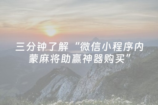 三分钟了解“微信小程序内蒙麻将助赢神器购买”（免费专用神器)