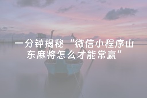一分钟揭秘“微信小程序山东麻将怎么才能常赢”（开挂辅助器插件)