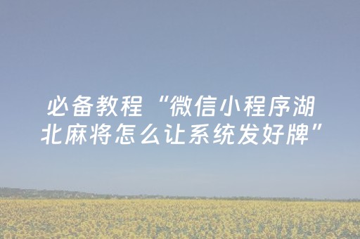 必备教程“微信小程序湖北麻将怎么让系统发好牌”（通用挂软件多少钱)