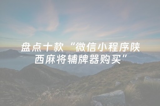 盘点十款“微信小程序陕西麻将辅牌器购买”（开挂辅助脚本)