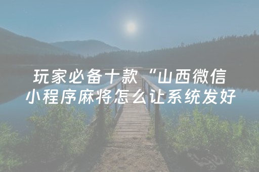 玩家必备十款“山西微信小程序麻将怎么让系统发好牌”（通用挂软件多少钱)