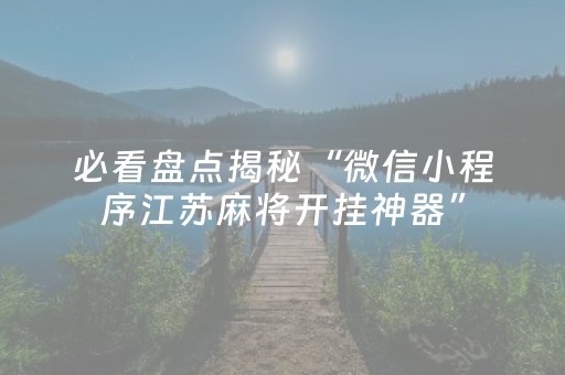 必看盘点揭秘“微信小程序江苏麻将开挂神器”（专用神器下载)