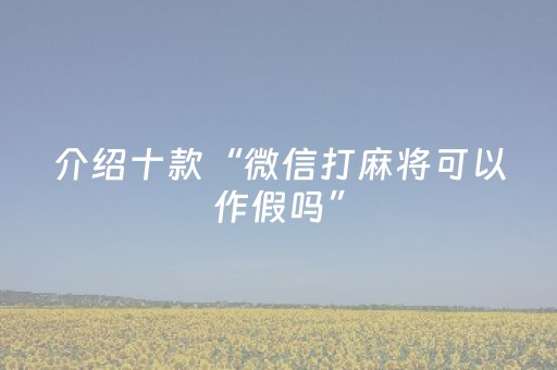 介绍十款“微信打麻将可以作假吗”（怎么能调好牌)